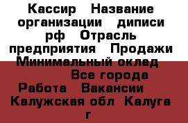 Кассир › Название организации ­ диписи.рф › Отрасль предприятия ­ Продажи › Минимальный оклад ­ 22 000 - Все города Работа » Вакансии   . Калужская обл.,Калуга г.